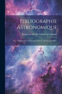 bokomslag Bibliographie Astronomique; Avec L'histoire De L'astronomie Depuis 1781 Jusqu'à 1802;