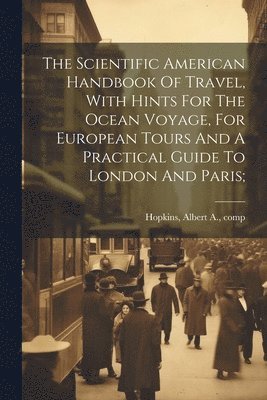 bokomslag Scientific American Handbook Of Travel, With Hints For The Ocean Voyage, For European Tours And A Practical Guide To London And Paris;