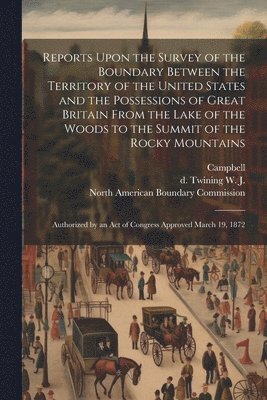 W J D Twining, Campbell, North American Boundary Commission - Reports Upon the Survey of the Boundary Between the Territory of the United States and the Possessions of Great Britain From the Lake of the Woods to the Summit of the Rocky Mountains, Häftad