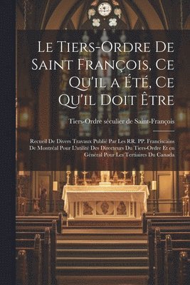 bokomslag Le Tiers-Ordre de saint Franois, ce qu'il a t, ce qu'il doit tre