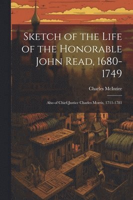 Sketch of the Life of the Honorable John Read, 1680-1749 1