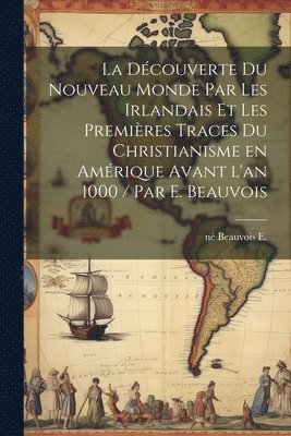 bokomslag La dcouverte du Nouveau Monde par les Irlandais et les premires traces du christianisme en Amrique avant l'an 1000 / par E. Beauvois