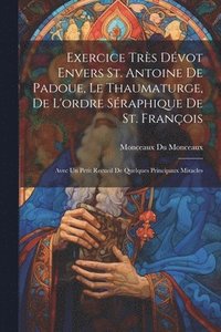 bokomslag Exercice trs dvot envers St. Antoine de Padoue, le thaumaturge, de l'ordre sraphique de St. Franois