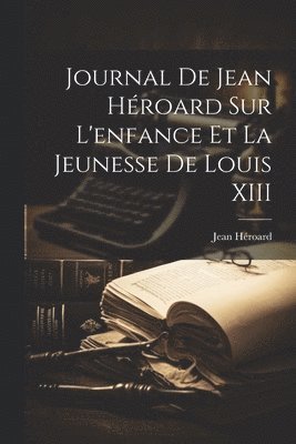 bokomslag Journal de Jean Hroard sur l'enfance et la jeunesse de Louis XIII