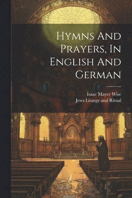 Jews Liturgy and Ritual, Isaac Mayer Wise - Hymns And Prayers, In English And German, Häftad