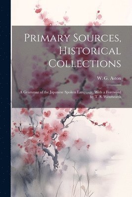 bokomslag Primary Sources, Historical Collections: A Grammar of the Japanese Spoken Language, With a Foreword by T. S. Wentworth