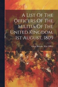 bokomslag List Of The Officers Of The Militia Of The United Kingdom. 1st August, 1809