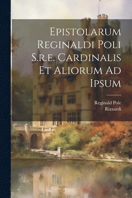 Epistolarum Reginaldi Poli S.r.e. Cardinalis Et Aliorum Ad Ipsum 1