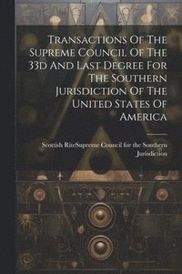 bokomslag Transactions Of The Supreme Council Of The 33d And Last Degree For The Southern Jurisdiction Of The United States Of America