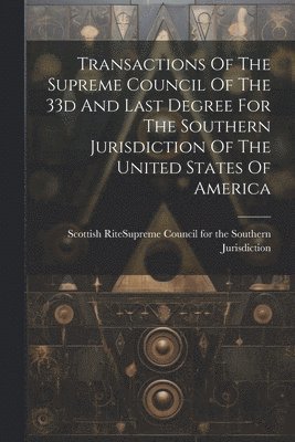 bokomslag Transactions Of The Supreme Council Of The 33d And Last Degree For The Southern Jurisdiction Of The United States Of America