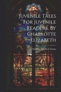 bokomslag Juvenile Tales For Juvenile Readers. By Charlotte Elizabeth