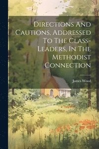 bokomslag Directions And Cautions, Addressed To The Class-leaders, In The Methodist Connection