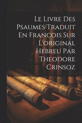 Le Livre Des Psaumes Traduit En Francois Sur L'original Hebreu Par Theodore Crinsoz 1