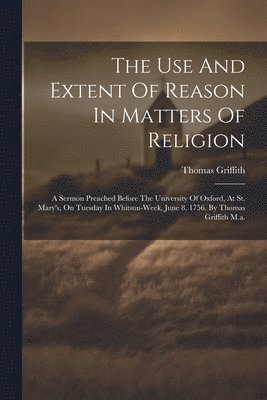 bokomslag The Use And Extent Of Reason In Matters Of Religion