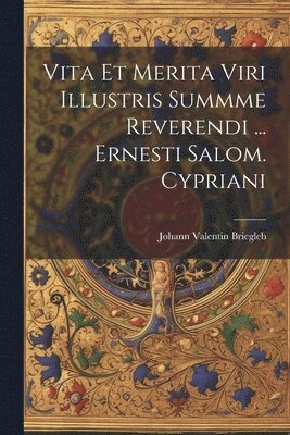 Vita Et Merita Viri Illustris Summme Reverendi ... Ernesti Salom. Cypriani 1