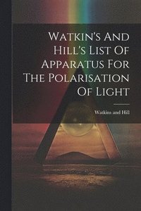 bokomslag Watkin's And Hill's List Of Apparatus For The Polarisation Of Light