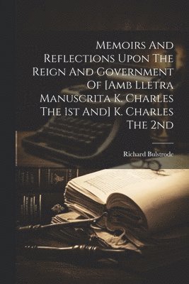 Memoirs And Reflections Upon The Reign And Government Of [amb Lletra Manuscrita K. Charles The 1st And] K. Charles The 2nd 1