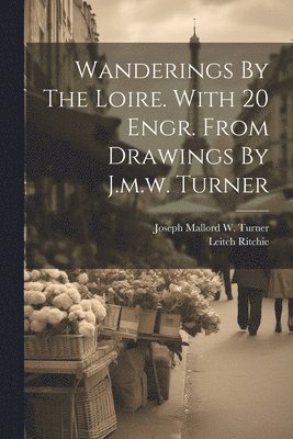 bokomslag Wanderings By The Loire. With 20 Engr. From Drawings By J.m.w. Turner