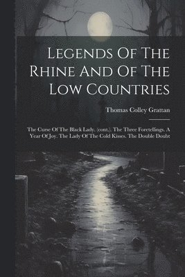 Legends Of The Rhine And Of The Low Countries: The Curse Of The Black Lady. (cont.). The Three Foretellings. A Year Of Joy. The Lady Of The Cold Kisse 1