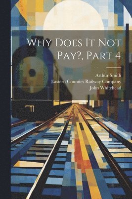 John Whitehead, Arthur Smith (Writer on Railways), Eastern Counties Railway Company - Why Does It Not Pay?, Part 4, Häftad