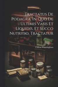 bokomslag Tractatus De Podagra, In Quo De Ultimis Vasis Et Liquidis, Et Succo Nutritio, Tractatur