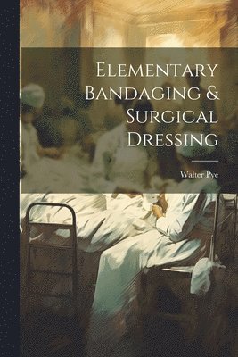 Walter Pye - Elementary Bandaging & Surgical Dressing, Häftad