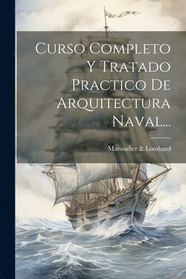 Curso Completo Y Tratado Practico De Arquitectura Naval... 1