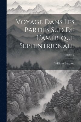 William Bartram - Voyage Dans Les Parties Sud De L'amérique Septentrionale; Volume 2, Häftad