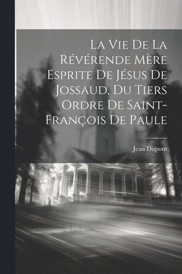 bokomslag La Vie De La Rvrende Mre Esprite De Jsus De Jossaud, Du Tiers Ordre De Saint-franois De Paule