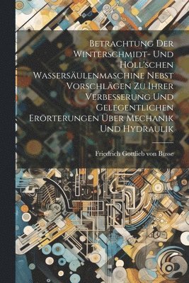 bokomslag Betrachtung Der Winterschmidt- Und Hll'schen Wassersulenmaschine Nebst Vorschlgen Zu Ihrer Verbesserung Und Gelegentlichen Errterungen ber Mechanik Und Hydraulik