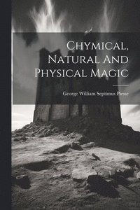 bokomslag Chymical, Natural And Physical Magic