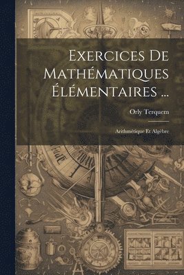 Orly Terquem - Exercices De Mathématiques Élémentaires ..., Häftad
