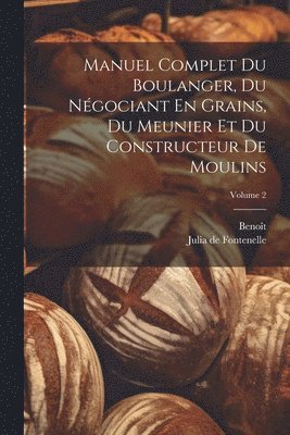 Manuel Complet Du Boulanger, Du Ngociant En Grains, Du Meunier Et Du Constructeur De Moulins; Volume 2 1