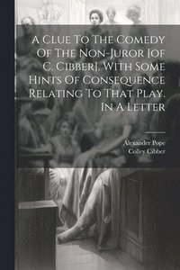 bokomslag A Clue To The Comedy Of The Non-juror [of C. Cibber]. With Some Hints Of Consequence Relating To That Play. In A Letter