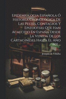 bokomslag Epidemiologia Espaola  Historia Cronolgica De Las Pestes, Contagios Y Epizootias Que Han Acaecido En Espaa Desde La Venida De Los Cartagineses Hasta El Ao 1801 ...