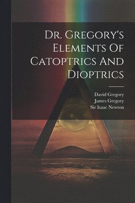 David Gregory (Savilian), James Gregory, Isaac Newton - Dr. Gregory's Elements Of Catoptrics And Dioptrics, Häftad