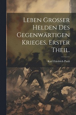 Karl Friedrich Pauli - Leben grosser Helden des gegenwärtigen Krieges. Erster Theil., Häftad