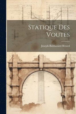 Joseph-Balthazard Bérard - Statique Des Voutes, Häftad