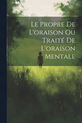 bokomslag Le Propre De L'oraison Ou Trait De L'oraison Mentale