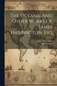 bokomslag The Oceana, And Other Works Of James Harrington, Esq