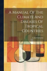 bokomslag A Manual Of The Climate And Diseases Of Tropical Countries