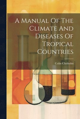 A Manual Of The Climate And Diseases Of Tropical Countries 1