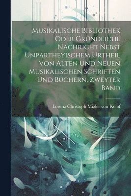 bokomslag Musikalische Bibliothek oder grndliche Nachricht nebst unpartheyischem Urtheil von alten und neuen musikalischen Schriften und Bchern, Zweyter Band