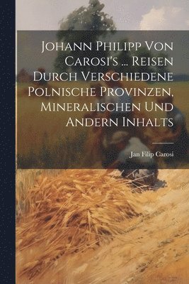 Jan Filip Carosi - Johann Philipp Von Carosi's ... Reisen Durch Verschiedene Polnische Provinzen, Mineralischen Und Andern Inhalts, Häftad