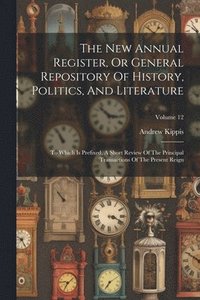 bokomslag The New Annual Register, Or General Repository Of History, Politics, And Literature