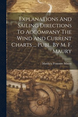 Explanations And Sailing Directions To Accompany The Wind And Current Charts ... Publ. By M. F. Maury 1