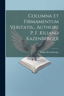 Columna Et Firmamentum Veritatis... Authore P. F. Kiliano Kazenberger 1