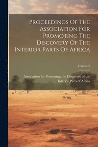 bokomslag Proceedings Of The Association For Promoting The Discovery Of The Interior Parts Of Africa; Volume 2