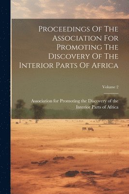 Proceedings Of The Association For Promoting The Discovery Of The Interior Parts Of Africa; Volume 2 1