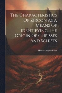 bokomslag The Characteristics Of Zircon As A Means Of Identifying The Origin Of Gneisses And Schists